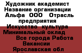 Художник-академист › Название организации ­ Альфа, ООО › Отрасль предприятия ­ Искусство, культура › Минимальный оклад ­ 30 000 - Все города Работа » Вакансии   . Ярославская обл.,Ярославль г.